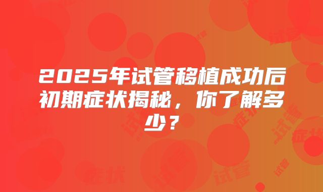 2025年试管移植成功后初期症状揭秘，你了解多少？