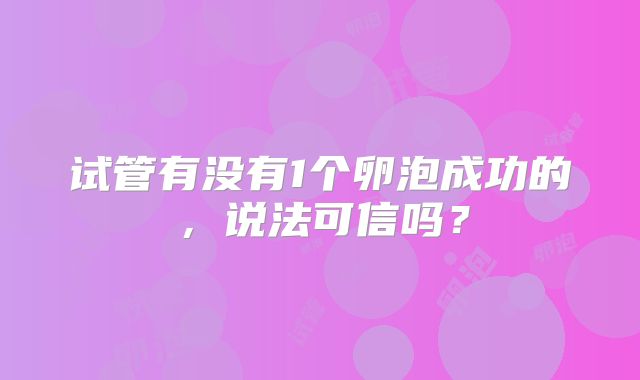 试管有没有1个卵泡成功的,说法可信吗?
