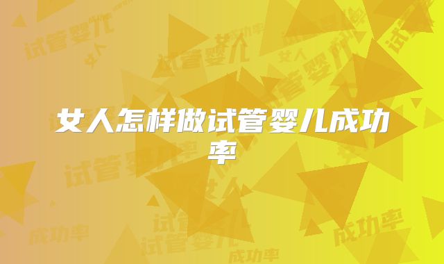 女人怎样做试管婴儿成功率