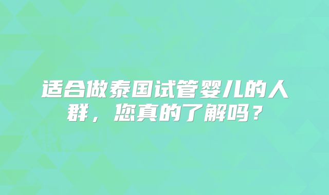 适合做泰国试管婴儿的人群,您真的了解吗?