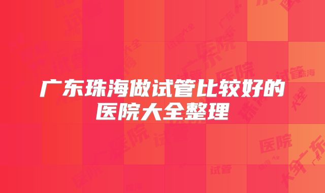 广东珠海做试管比较好的医院大全整理