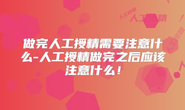 做完人工授精需要注意什么-人工授精做完之后应该注意什么!