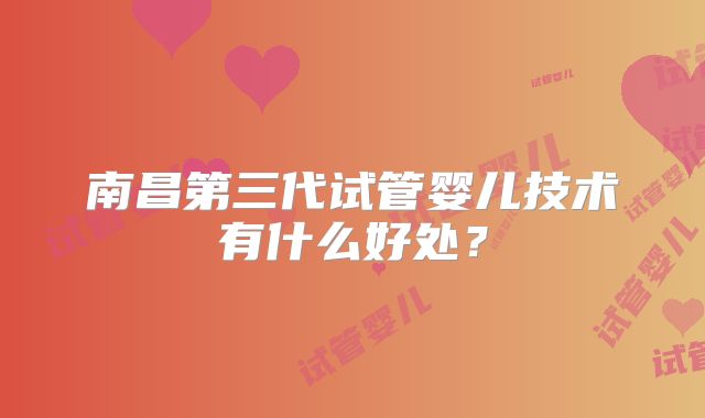 南昌第三代试管婴儿技术有什么好处？