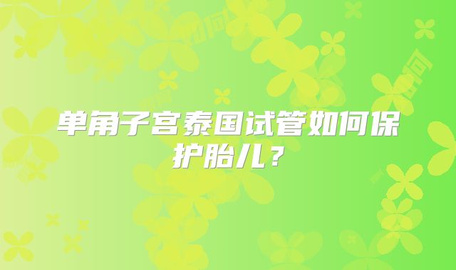 单角子宫泰国试管如何保护胎儿？