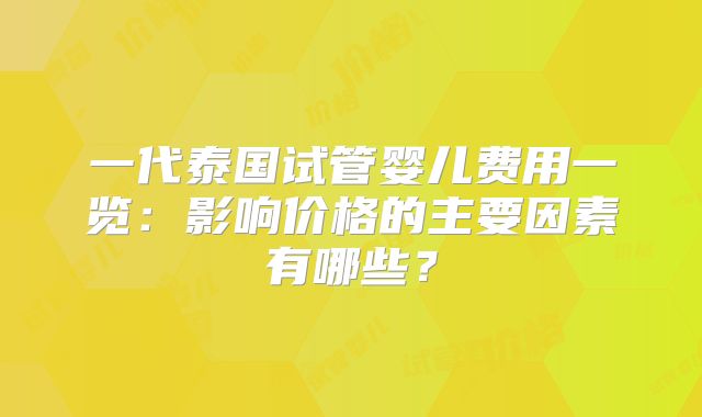 一代泰国试管婴儿费用一览：影响价格的主要因素有哪些？