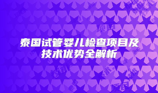 泰国试管婴儿检查项目及技术优势全解析