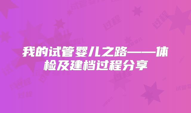 我的试管婴儿之路——体检及建档过程分享