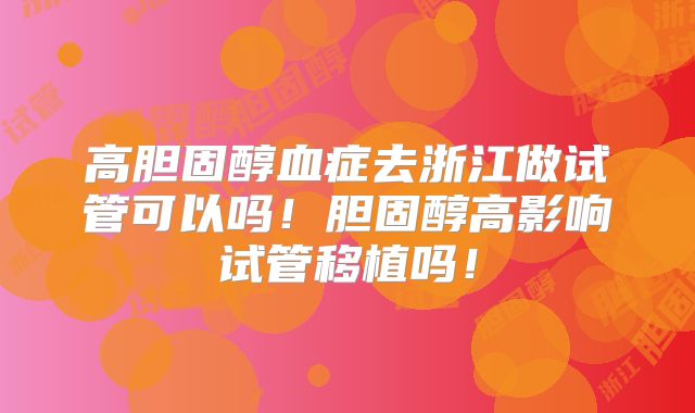 高胆固醇血症去浙江做试管可以吗!胆固醇高影响试管移植吗!