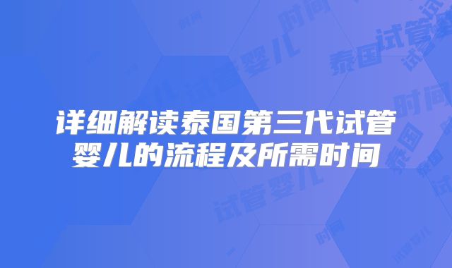 详细解读泰国第三代试管婴儿的流程及所需时间
