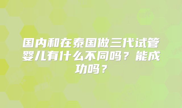 国内和在泰国做三代试管婴儿有什么不同吗?能成功吗?