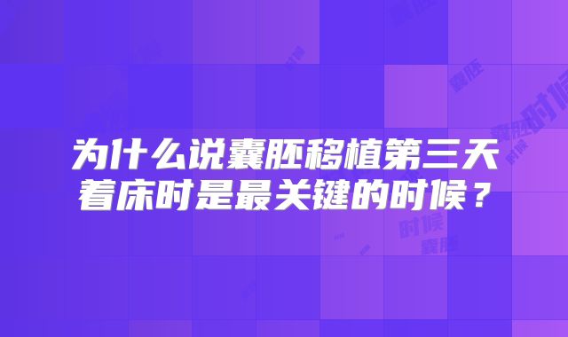 为什么说囊胚移植第三天着床时是最关键的时候?