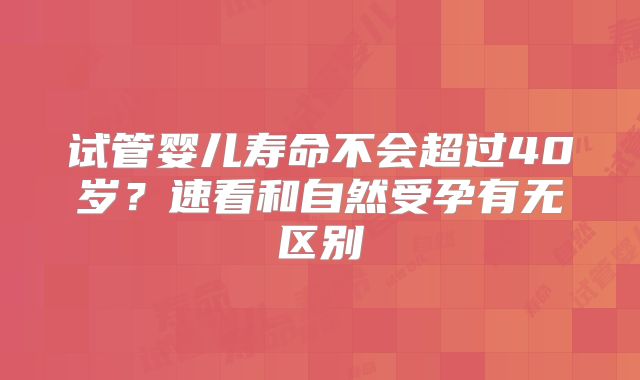 试管婴儿寿命不会超过40岁？速看和自然受孕有无区别