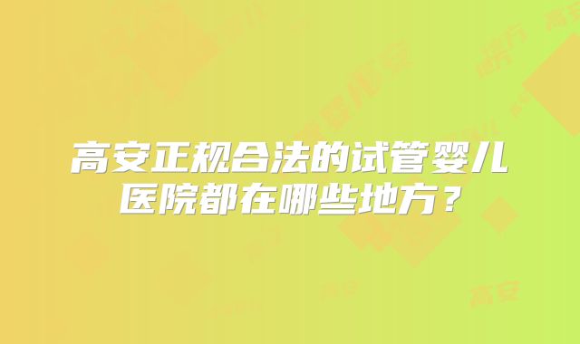 高安正规合法的试管婴儿医院都在哪些地方?