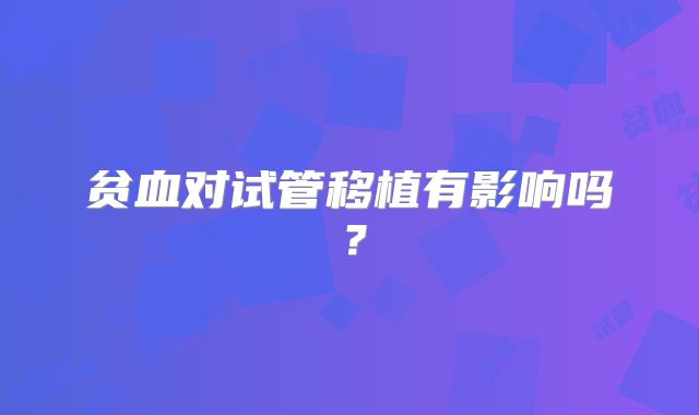 贫血对试管移植有影响吗？