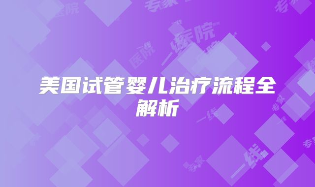 美国试管婴儿治疗流程全解析