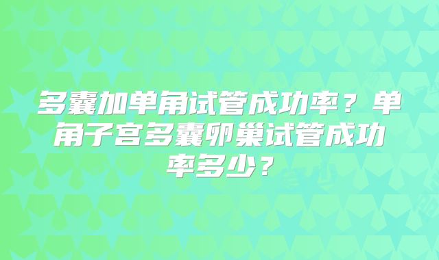 多囊加单角试管成功率？单角子宫多囊卵巢试管成功率多少？