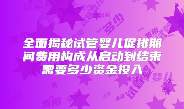 全面揭秘试管婴儿促排期间费用构成从启动到结束需要多少资金投入