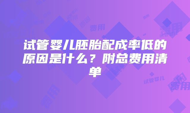 试管婴儿胚胎配成率低的原因是什么？附总费用清单