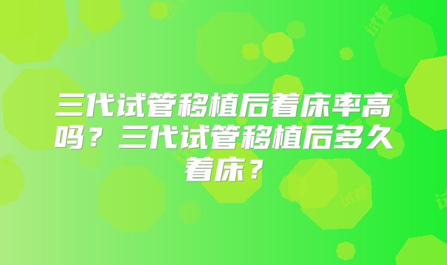 三代试管移植后着床率高吗？三代试管移植后多久着床？
