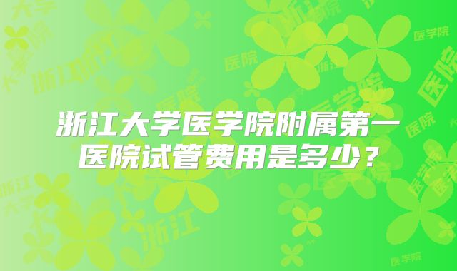 浙江大学医学院附属第一医院试管费用是多少？