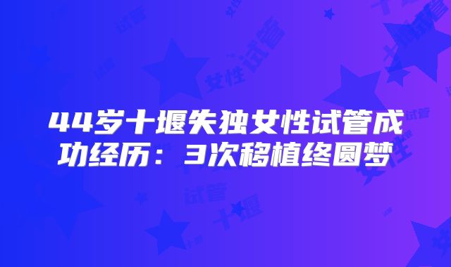 44岁十堰失独女性试管成功经历：3次移植终圆梦