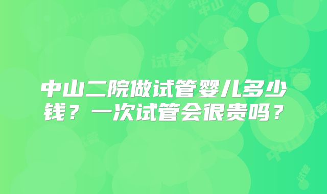 中山二院做试管婴儿多少钱?一次试管会很贵吗?