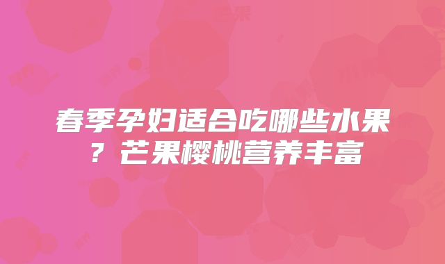 春季孕妇适合吃哪些水果？芒果樱桃营养丰富