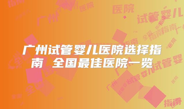 广州试管婴儿医院选择指南 全国最佳医院一览
