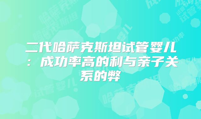 二代哈萨克斯坦试管婴儿：成功率高的利与亲子关系的弊