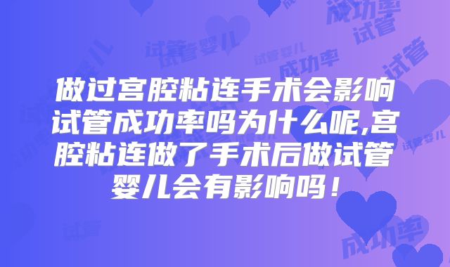 做过宫腔粘连手术会影响试管成功率吗为什么呢,宫腔粘连做了手术后做试管婴儿会有影响吗！