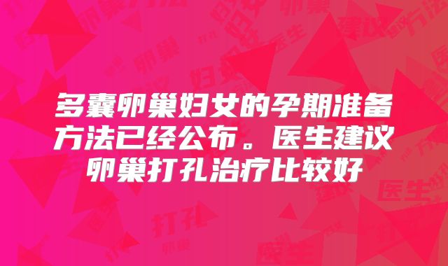 多囊卵巢妇女的孕期准备方法已经公布。医生建议卵巢打孔治疗比较好