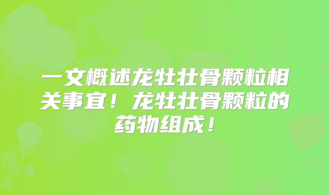 一文概述龙牡壮骨颗粒相关事宜！龙牡壮骨颗粒的药物组成！