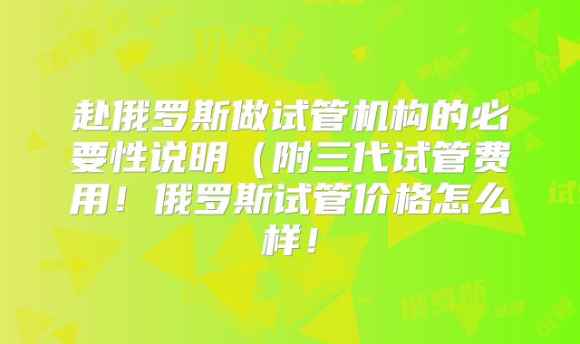 赴俄罗斯做试管机构的必要性说明(附三代试管费用!俄罗斯试管价格怎么样!