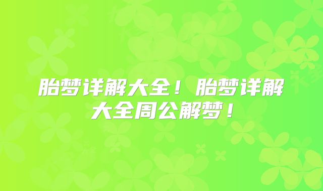 胎梦详解大全！胎梦详解大全周公解梦！