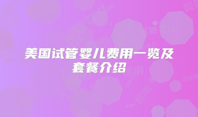 美国试管婴儿费用一览及套餐介绍