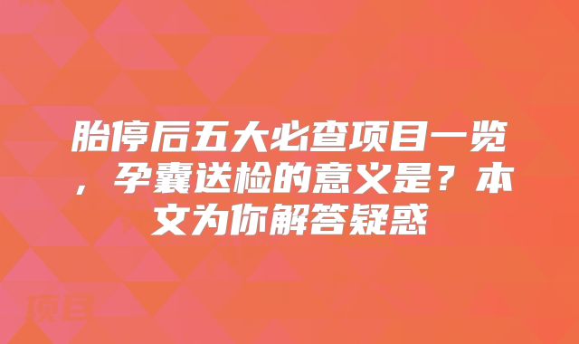胎停后五大必查项目一览，孕囊送检的意义是？本文为你解答疑惑