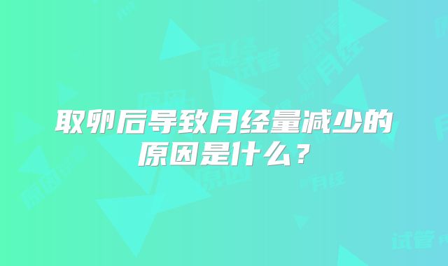 取卵后导致月经量减少的原因是什么？