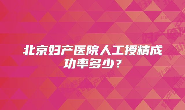 北京妇产医院人工授精成功率多少？