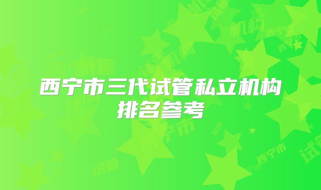 西宁市三代试管私立机构排名参考