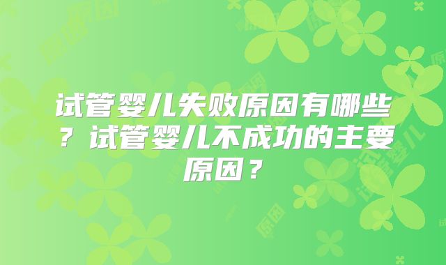 试管婴儿失败原因有哪些？试管婴儿不成功的主要原因？
