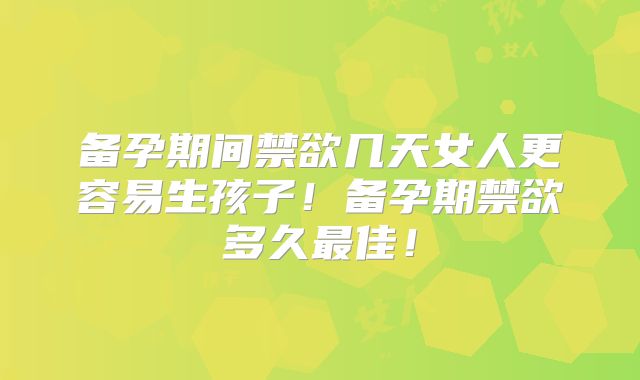 备孕期间禁欲几天女人更容易生孩子！备孕期禁欲多久最佳！
