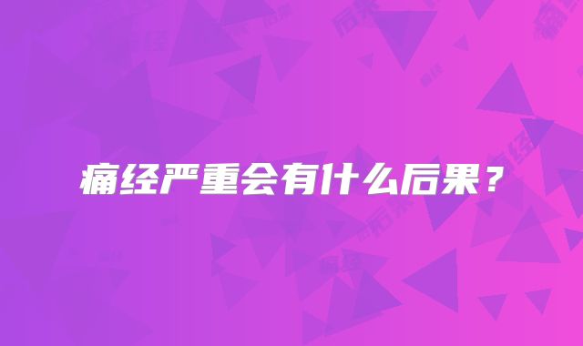 痛经严重会有什么后果？