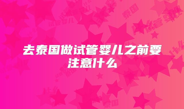 去泰国做试管婴儿之前要注意什么