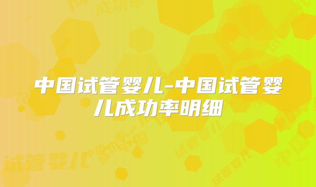 中国试管婴儿-中国试管婴儿成功率明细