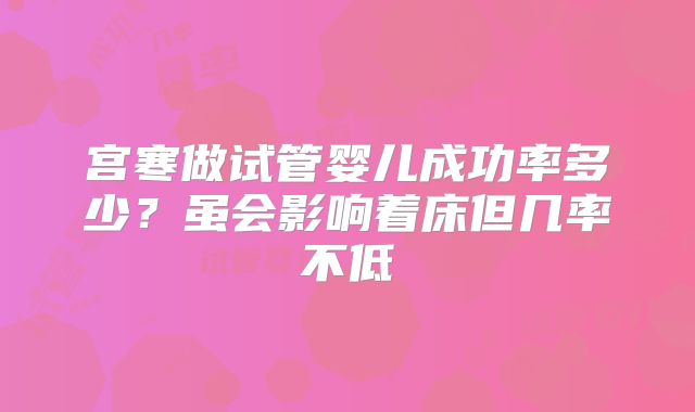 宫寒做试管婴儿成功率多少？虽会影响着床但几率不低