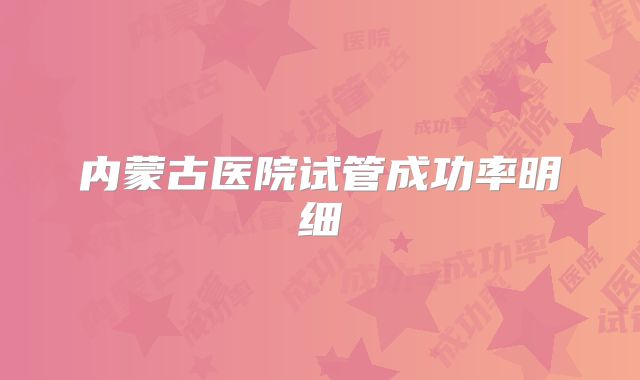 内蒙古医院试管成功率明细