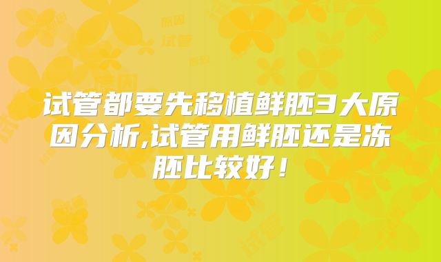 试管都要先移植鲜胚3大原因分析,试管用鲜胚还是冻胚比较好！