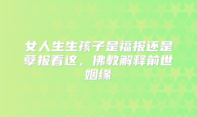 女人生生孩子是福报还是孽报看这,佛教解释前世姻缘