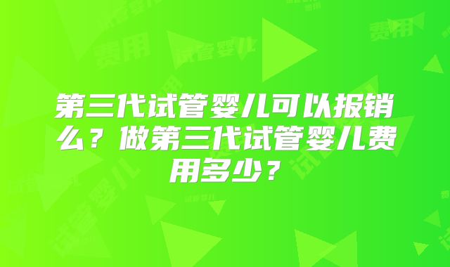 第三代试管婴儿可以报销么？做第三代试管婴儿费用多少？