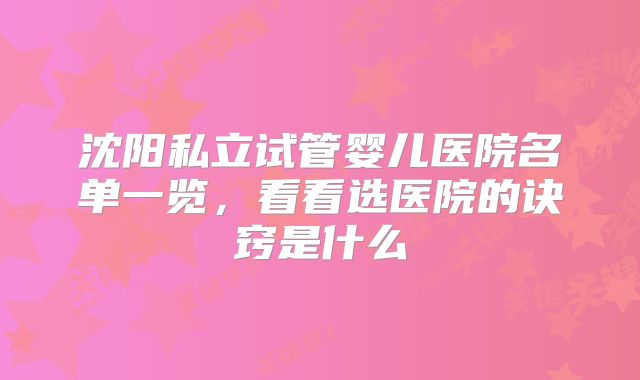 沈阳私立试管婴儿医院名单一览,看看选医院的诀窍是什么